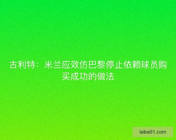 古利特:米兰应效仿巴黎停止依赖球员购买成功的做法 古利特:米兰应效仿巴黎停止依赖球员购买成功的做法