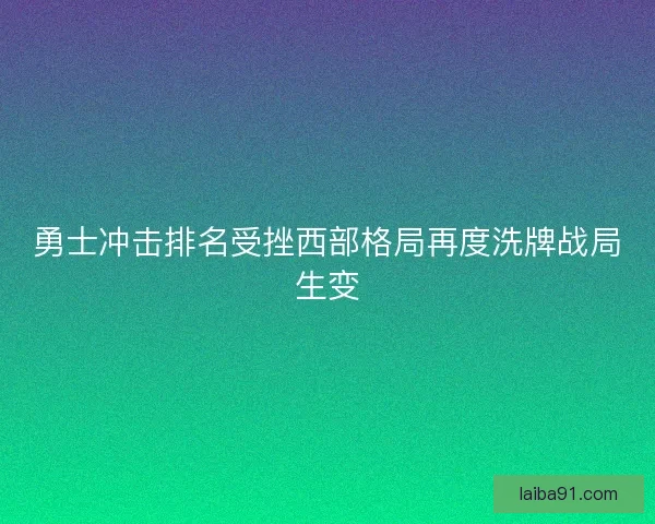 勇士冲击排名受挫西部格局再度洗牌战局生变 勇士冲击排名受挫西部格局再度洗牌战局生变