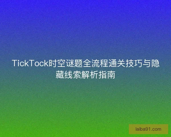 TickTock时空谜题全流程通关技巧与隐藏线索解析指南
